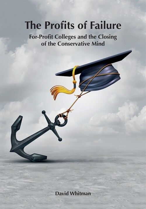 The Profits of Failure: For-Profit Colleges and the Closing of the Conservative Mind (Paperback)