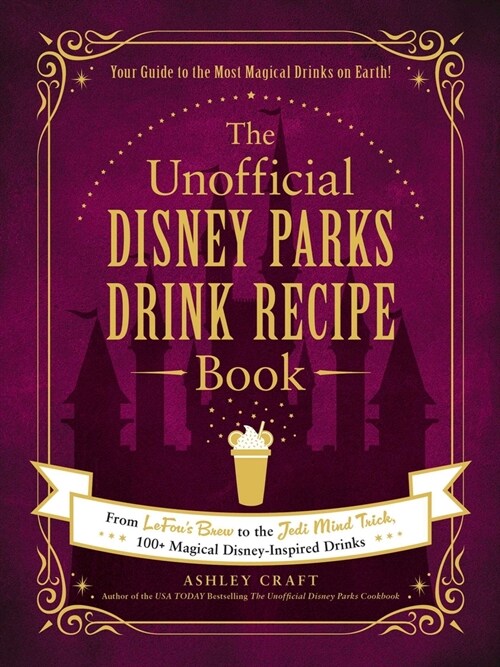 The Unofficial Disney Parks Drink Recipe Book: From Lefous Brew to the Jedi Mind Trick, 100+ Magical Disney-Inspired Drinks (Hardcover)