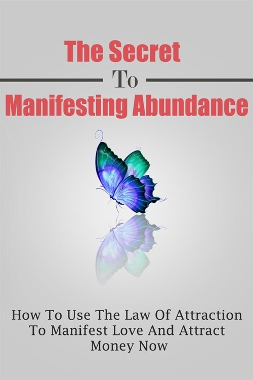 The Secret To Manifesting Abundance: How To Use The Law Of Attraction To Manifest Love and Attract Money Now (Paperback)