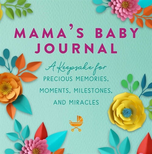 Mamas Baby Journal: A Keepsake for Precious Memories, Moments, Milestones, and Miracles (Hardcover)