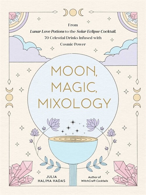 Moon, Magic, Mixology: From Lunar Love Spell Sangria to the Solar Eclipse Sour, 70 Celestial Drinks Infused with Cosmic Power (Hardcover)