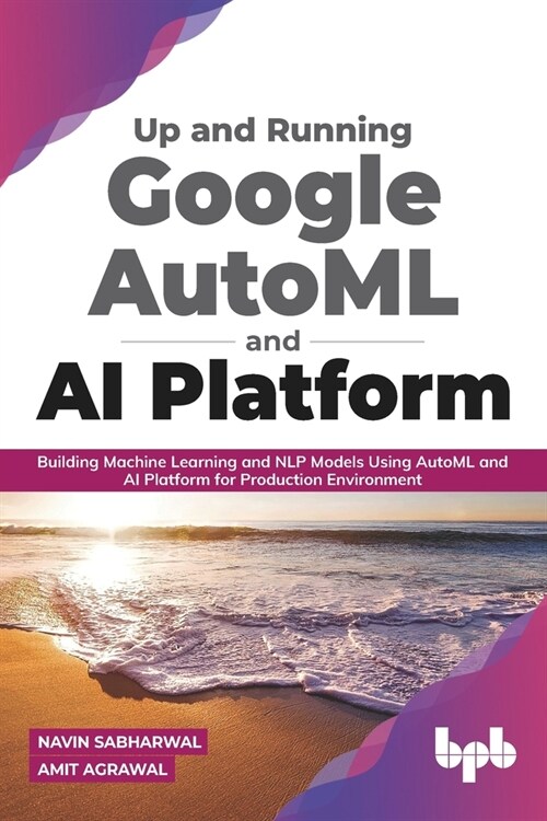 Up and Running Google AutoML and AI Platform: Building Machine Learning and NLP Models Using AutoML and AI Platform for Production Environment (Paperback)