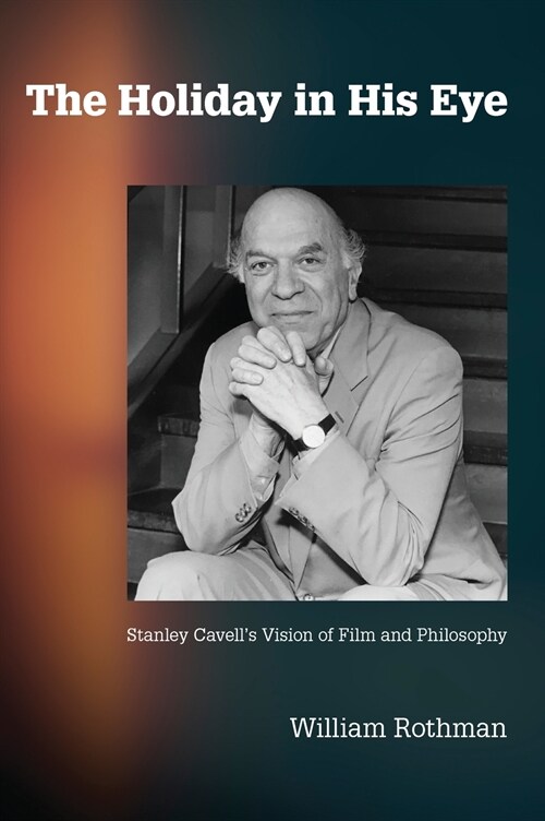 The Holiday in His Eye: Stanley Cavells Vision of Film and Philosophy (Hardcover)