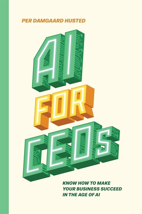 AI for CEOs: Know how to make your business succeed in the Age of AI (Paperback)