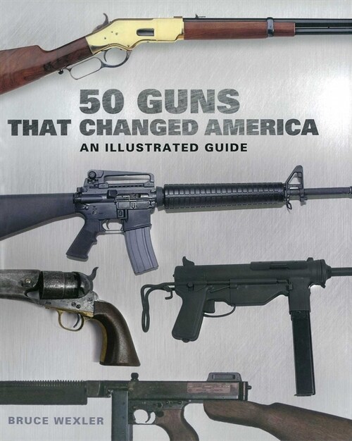 50 Guns That Changed America: An Illustrated Guide (Paperback)