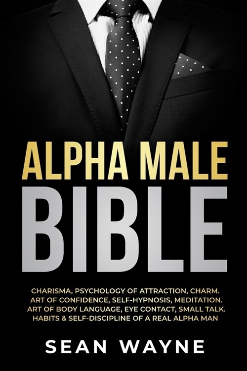 Alpha Male Bible: Charisma, Psychology of Attraction, Charm. Art of Confidence, Self-Hypnosis, Meditation. Art of Body Language, Eye Con (Paperback)