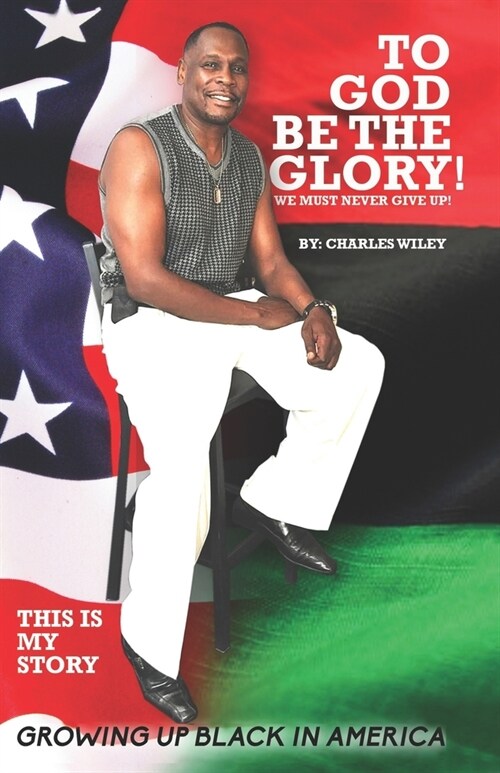 To God Be The Glory! We Must Never Give Up!: This Is My Story Growing Up Black In America (Paperback)