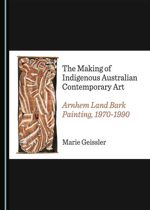 The Making of Indigenous Australian Contemporary Art: Arnhem Land Bark Painting, 1970-1990 (Hardcover)