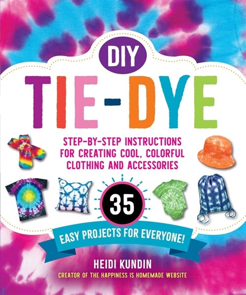 DIY Tie-Dye: Step-By-Step Instructions for Creating Cool, Colorful Clothing and Accessories--35 Easy Projects for Everyone! (Paperback)