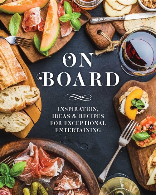 On Board: Inspiration, Ideas and Recipes for Exceptional Entertaining (Hardcover)