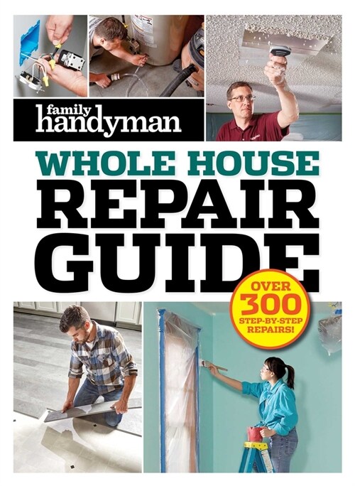 Family Handyman Whole House Repair Guide: Over 300 Step-By-Step Repairs (Hardcover)