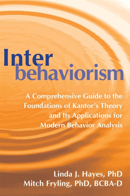 Interbehaviorism: A Comprehensive Guide to the Foundations of Kantors Theory and Its Applications for Modern Behavior Analysis (Paperback)