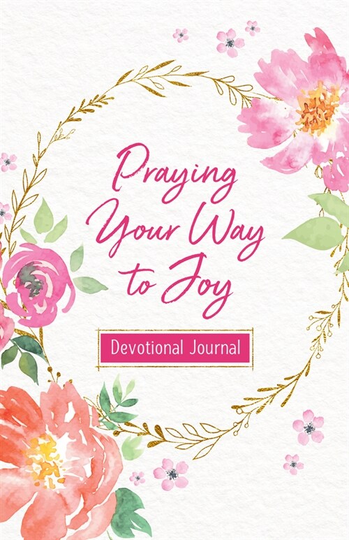 Praying Your Way to Joy Devotional Journal: 200 Inspiring Prayers for a Womans Heart (Paperback)