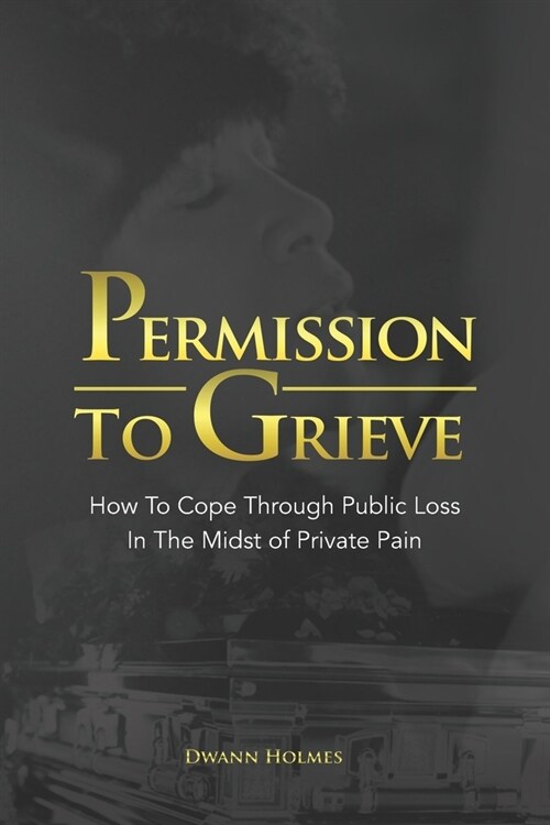 Permission To Grieve: How To Cope Through Public Loss In The Midst of Private Pain (Paperback)