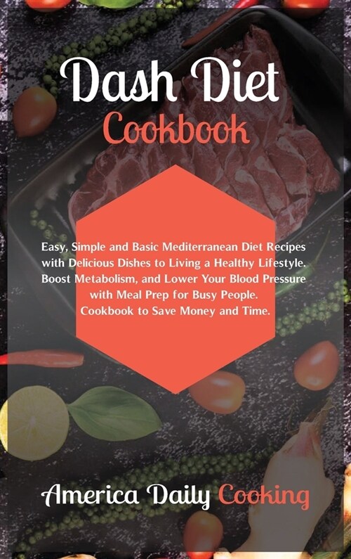 Dash Diet Cookbook: Easy, Simple and Basic Mediterranean Diet Recipes with Delicious Dishes to Living a Healthy Lifestyle. Boost Metabolis (Hardcover)