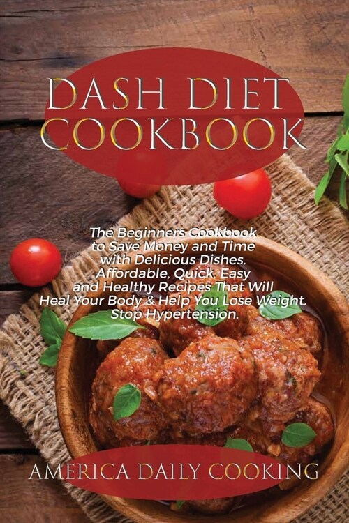 Dash Diet Cookbook: The Beginners Cookbook to Save Money and Time with Delicious Dishes. Affordable, Quick, Easy and Healthy Recipes That (Paperback)