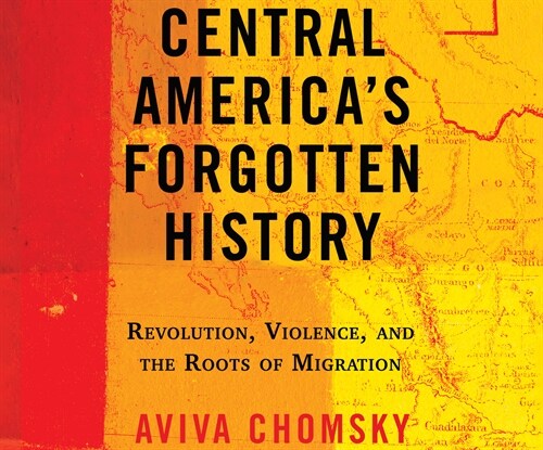 Central Americas Forgotten History: Revolution, Violence, and the Roots of Migration (MP3 CD)