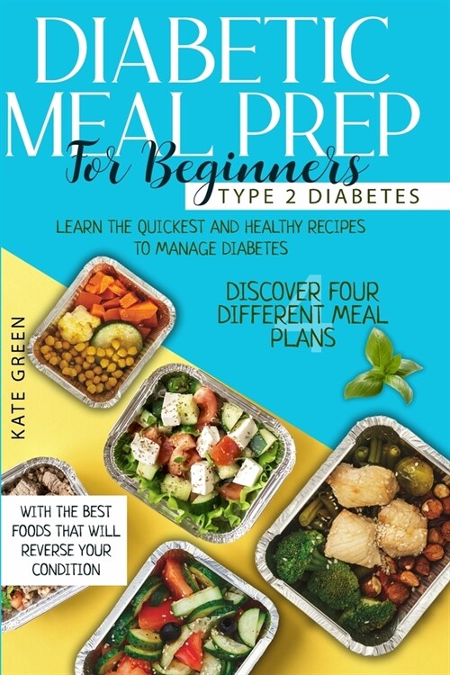 Diabetic Meal Prep for Beginners - Type 2 Diabetes: Learn The Quickest And Healthy Recipes To Manage Diabetes. Discover Four Different Meal Plans With (Paperback)