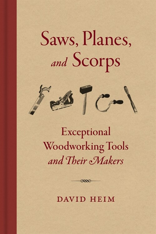 Saws Planes and Scorps: Exceptional Woodworking Tools and Their Makers (Hardcover)