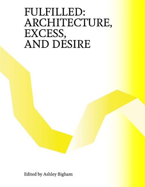 Fulfilled: Architecture, Excess, and Desire (Paperback)