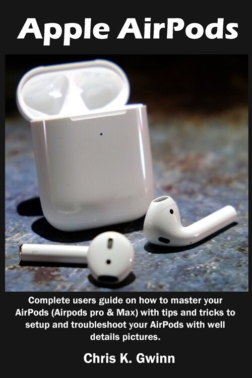 Apple AirPods: Complete users guide on how to master your AirPods (Airpods pro & Max) with tips and tricks to setup and troubleshoot (Paperback)