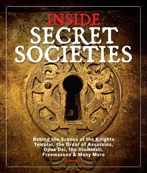 Inside Secret Societies: Behind the Scenes of the Knights Templar, the Order of Assassins, Opus Dei, the Illuminati, Freemasons, & Many More (Hardcover)