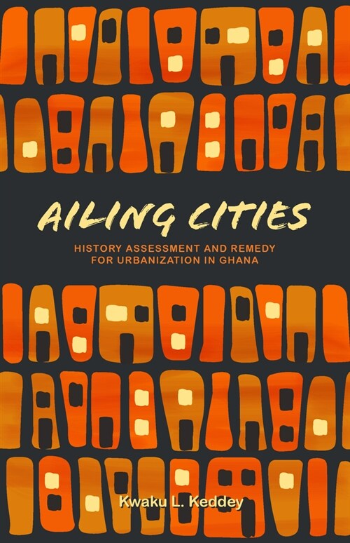 Ailing Cities: The History, Assessment, and Remedy for Urbanization in Ghana (Paperback)