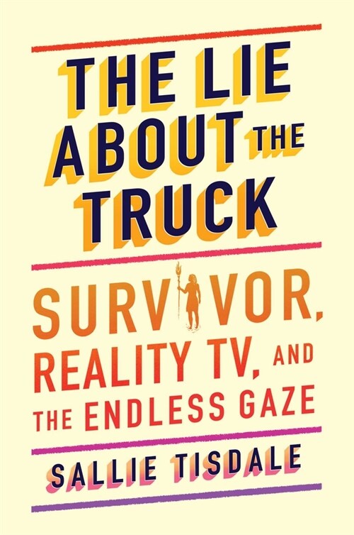 The Lie about the Truck: Survivor, Reality Tv, and the Endless Gaze (Hardcover)