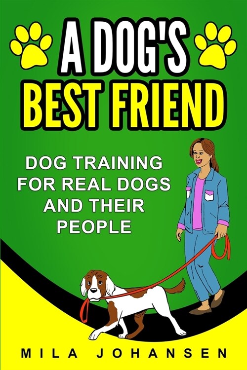 A Dogs Best Friend: Dog Training for Real Dogs and Their People (Paperback)