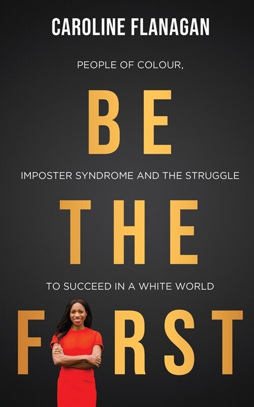 Be The First: People of Colour, Imposter Syndrome and the Struggle to Succeed in a White World (Paperback)
