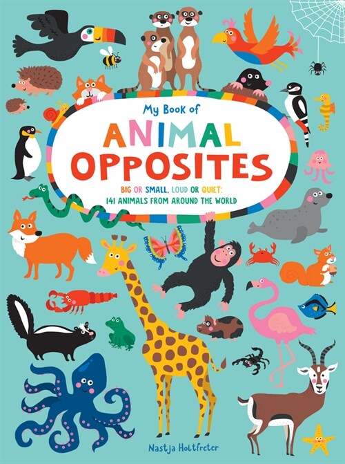 My Book of Animal Opposites: Big or Small, Loud or Quiet: 141 Animals from Around the World (Board Books)