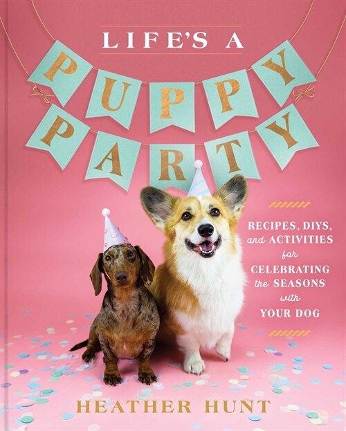 Lifes a Puppy Party: Recipes, Diys, and Activities for Celebrating the Seasons with Your Dog (Hardcover)