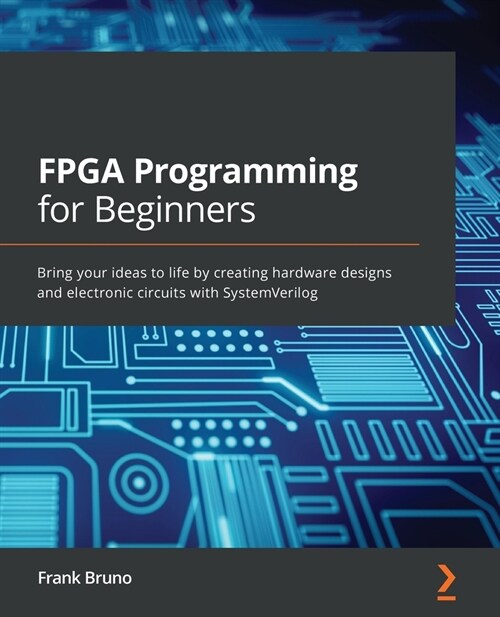 FPGA Programming for Beginners : Bring your ideas to life by creating hardware designs and electronic circuits with SystemVerilog (Paperback)