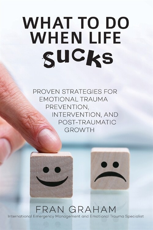 What To Do When Life Sucks: Proven Strategies for Emotional Trauma Prevention, Intervention, and Post-Traumatic Growth (Paperback)