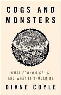 Cogs and monsters : what economics is, and what it should be