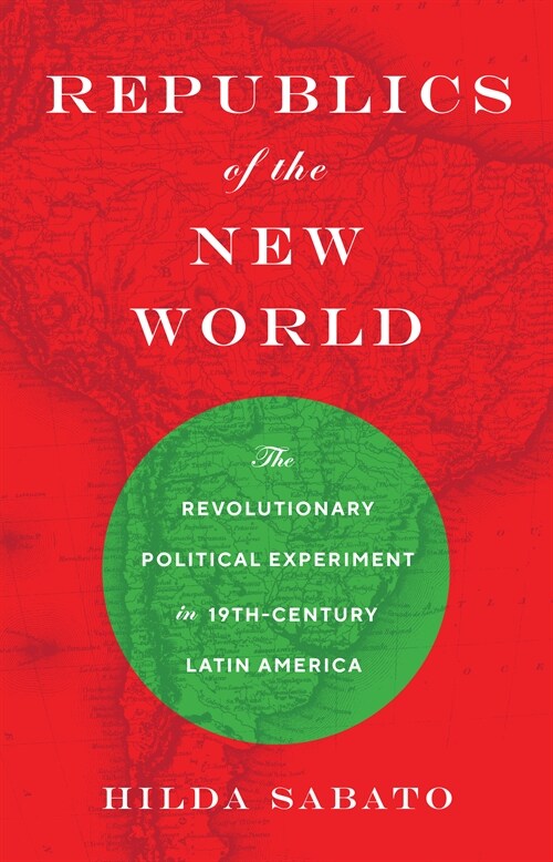 Republics of the New World: The Revolutionary Political Experiment in Nineteenth-Century Latin America (Paperback)