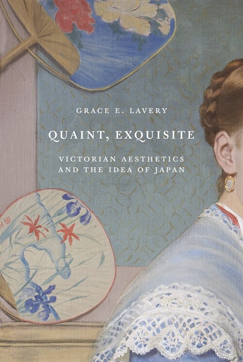 Quaint, Exquisite: Victorian Aesthetics and the Idea of Japan (Paperback)
