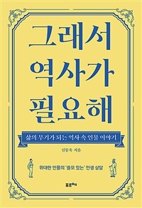 그래서 역사가 필요해 : 삶의 무기가 되는 역사 속 인물 이야기 