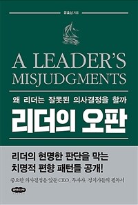 리더의 오판 =왜 리더는 잘못된 의사결정을 할까 /A leader's misjudgments 