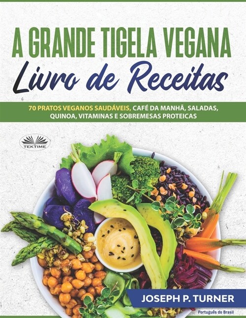 A Grande Tigela Vegana - Livro de Receitas: 70 pratos veganos saud?eis, caf?da manh? saladas, quinoa, vitaminas e sobremesas proteicas. (Paperback)