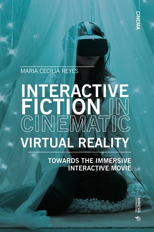 Interactive Fiction in Cinematic Virtual Reality: Towards the Immersive Interactive Movie (Paperback)
