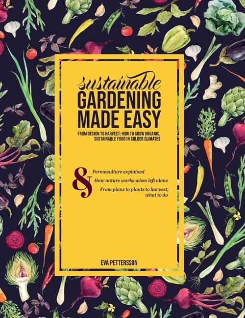 Sustainable gardening made easy: From design to harvest: How to grow organic, sustainable food in cold climates (Paperback)