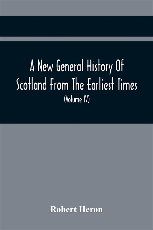 A New General History Of Scotland From The Earliest Times, To The Aera Of The Abolition Of The Hereditary Jurisdictions Of Subjects In Scotland In The (Paperback)