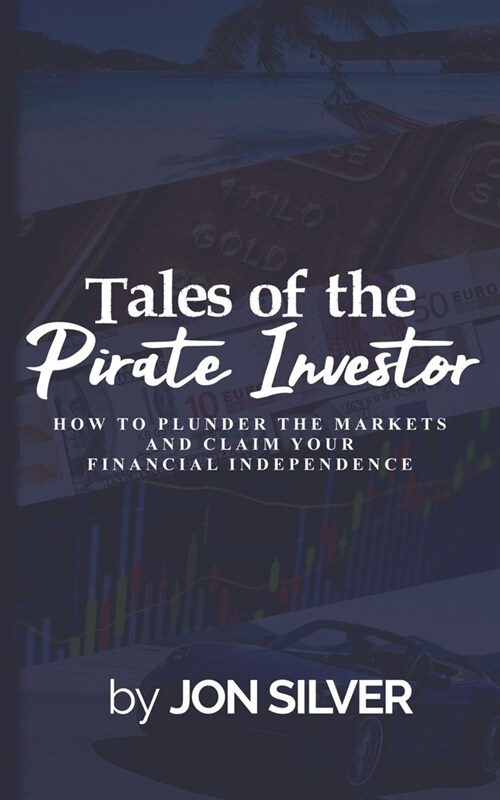 Tales of the Pirate Investor: How to plunder the markets and claim your Financial Freedom (Paperback)