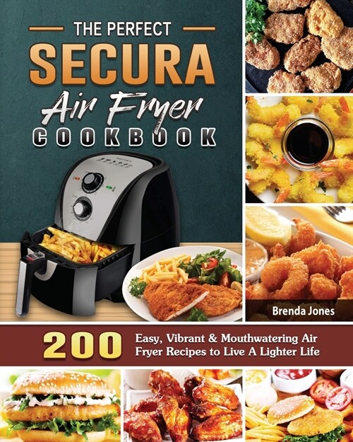 The Perfect Secura Air Fryer Cookbook: 200 Easy, Vibrant & Mouthwatering Air Fryer Recipes to Live A Lighter Life (Paperback)