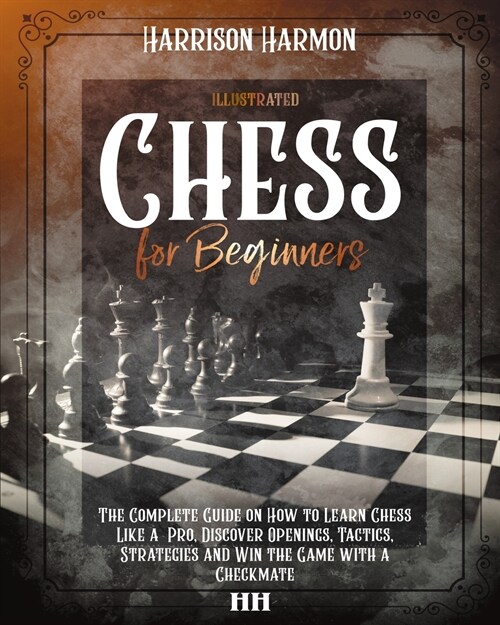 Chess for Beginners illustrated: The Complete Guide on How to Learn Chess Like a Pro, Discover Openings, Tactics, Strategies and Win the Game with a C (Paperback)