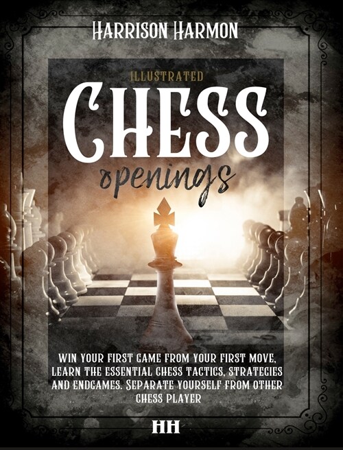 Chess openings illustrated: Win Your First Game From Your First Move, Learn the Essential Chess Tactics, Strategies and Endgames. Separate Yoursel (Hardcover)