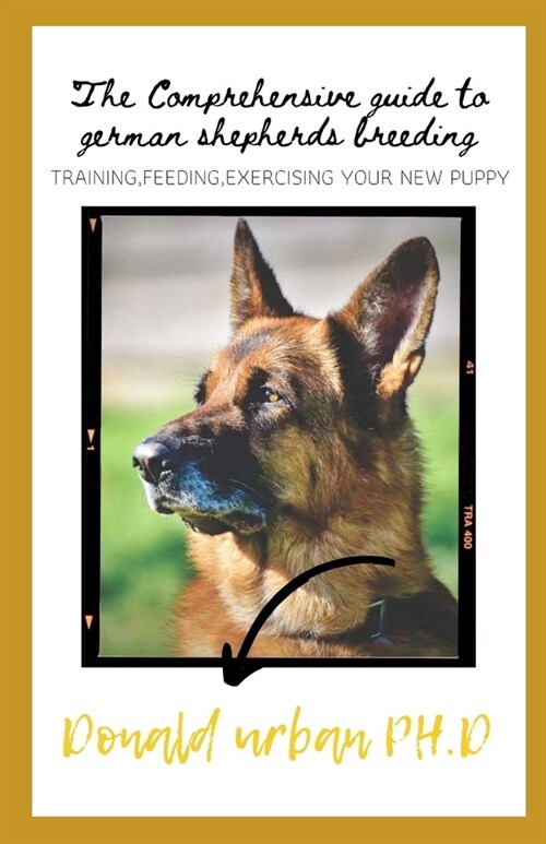 The Comprehensive Guide to German Shepherds Breeding: Training, Feeding, Exercising Your New Puppy (Paperback)