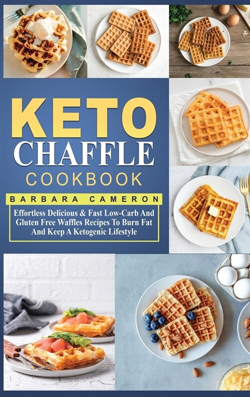 Keto Chaffle Cookbook: Effortless Delicious & Fast Low-Carb And Gluten Free Waffles Recipes To Burn Fat And Keep A Ketogenic Lifestyle (Hardcover)