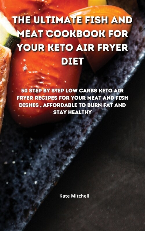 The Ultimate Fish and Meat Cookbook for your Keto Air Fryer Diet: 50 step-by-step Low-Carbs Keto Air Fryer recipes for your Meat and Fish Dishes, affo (Hardcover)